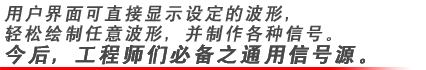 用戶界面可直接顯示設(shè)定的波形，輕松繪制任意波形，并制作各種信號。今后，工程師們必備之通用信號源。